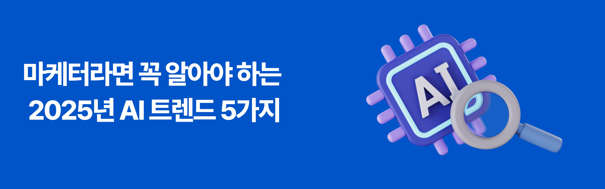 파란 배경에 '마케터라면 꼭 알아야 하는 2025년 AI 트렌드 5가지'라는 흰색 글씨와, 오른쪽에는 확대경이 놓인 AI 칩 아이콘 일러스트가 있다.