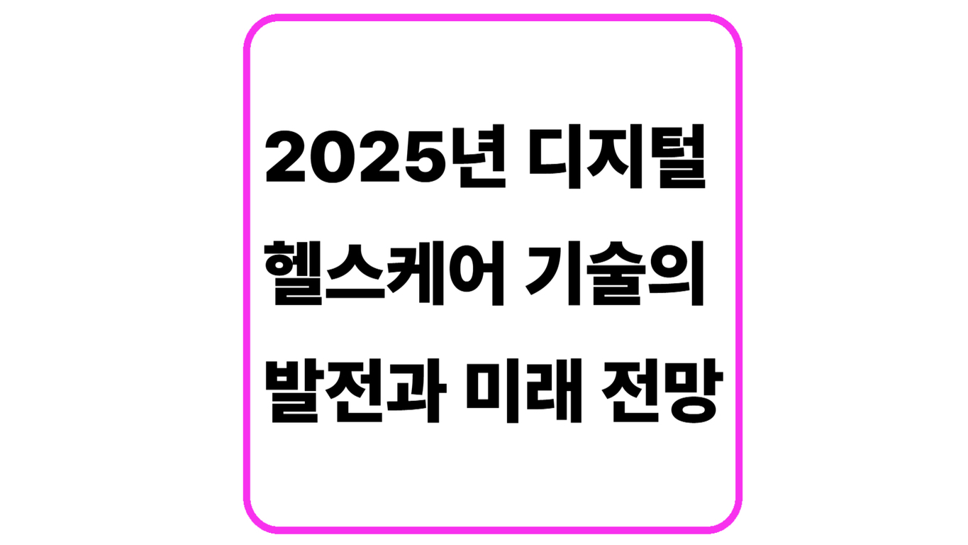 2025년 디지털 헬스케어 기술의 발전과 미래 전망이라는 문구가 적힌 이미지