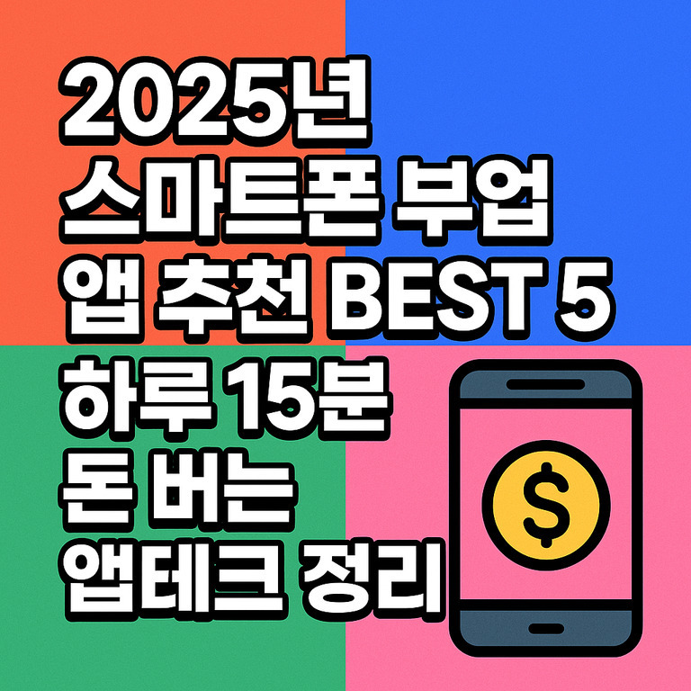 AI 기반 스마트폰 앱 추천: 사진 보정부터 문서 자동화까지 활용 가이드 6 네 가지 색으로 나뉜 배경 위에 '2025년 스마트폰 부업 앱 추천 BEST 5 하루 15분 돈 버는 앱테크 정리'라는 문구와 스마트폰 아이콘 안에 달러 표시가 있는 이미지
